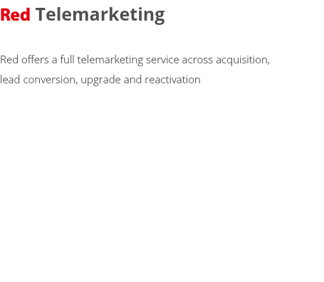 Red Telemarketing Red offers a full telemarketing service across acquisition,  lead conversion, upgrade and reactivation